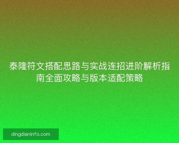 泰隆符文搭配思路与实战连招进阶解析指南全面攻略与版本适配策略