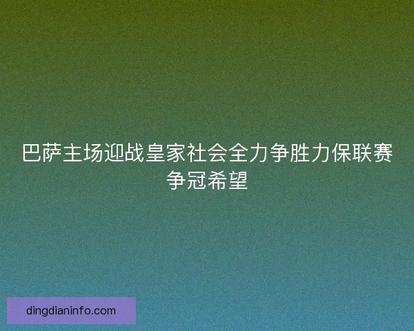 巴萨主场迎战皇家社会全力争胜力保联赛争冠希望