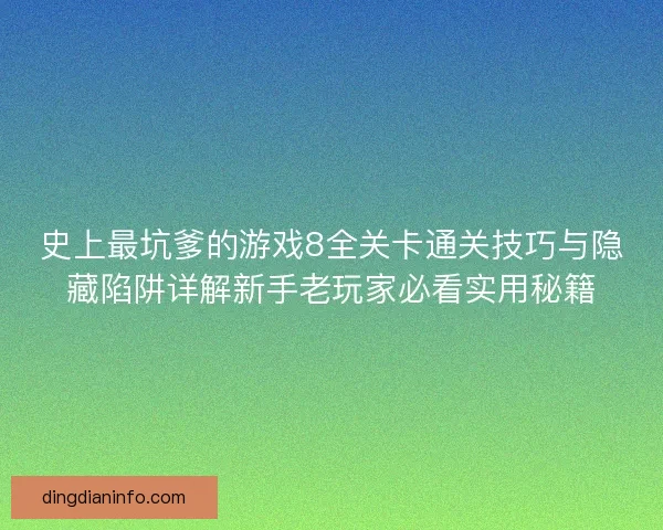 史上最坑爹的游戏8全关卡通关技巧与隐藏陷阱详解新手老玩家必看实用秘籍