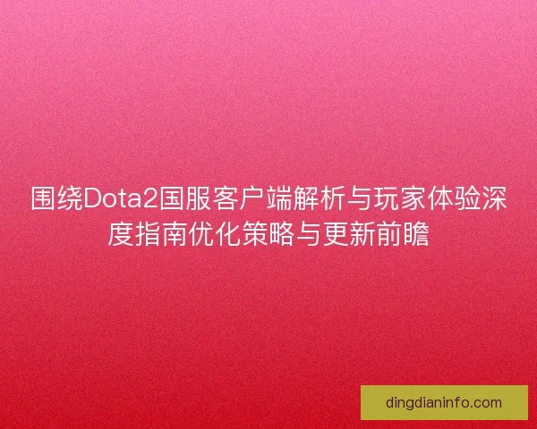 围绕Dota2国服客户端解析与玩家体验深度指南优化策略与更新前瞻