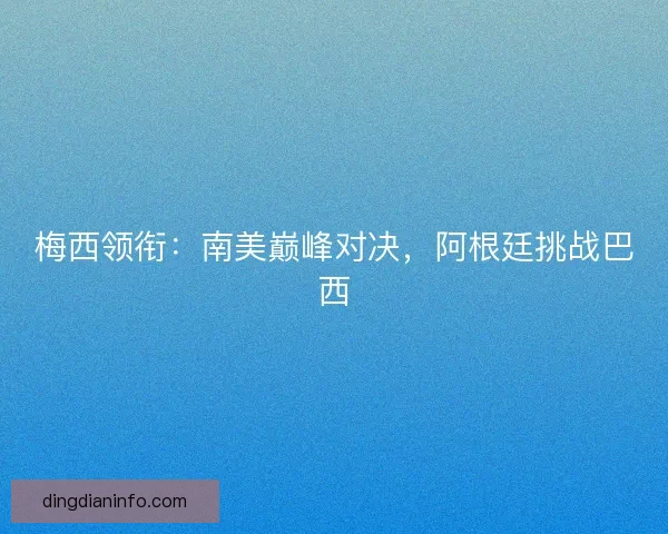 梅西领衔：南美巅峰对决，阿根廷挑战巴西