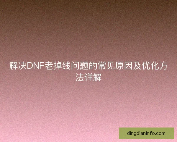 解决DNF老掉线问题的常见原因及优化方法详解